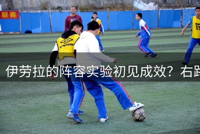 伊劳拉的阵容实验初见成效？右路攻防与加克波新定位探究